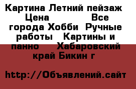 Картина Летний пейзаж › Цена ­ 25 420 - Все города Хобби. Ручные работы » Картины и панно   . Хабаровский край,Бикин г.